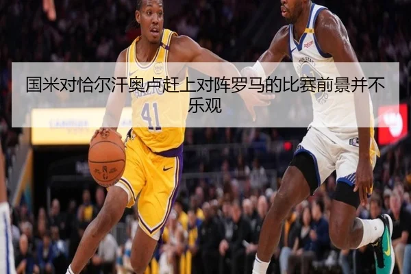 国米对恰尔汗奥卢赶上对阵罗马的比赛前景并不乐观